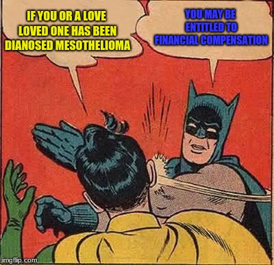 Batman Slapping Robin | IF YOU OR A LOVE LOVED ONE HAS BEEN DIANOSED MESOTHELIOMA; YOU MAY BE ENTITLED TO FINANCIAL COMPENSATION | image tagged in memes,batman slapping robin | made w/ Imgflip meme maker