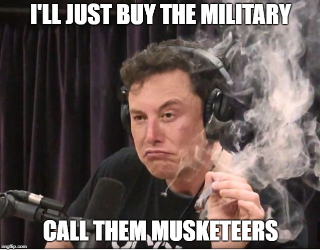 Elon Musk smoking a joint | I'LL JUST BUY THE MILITARY; CALL THEM MUSKETEERS | image tagged in elon musk smoking a joint | made w/ Imgflip meme maker