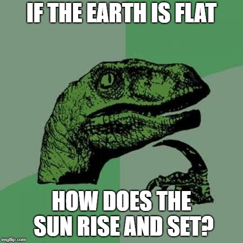 Explain that flat earthers | IF THE EARTH IS FLAT; HOW DOES THE SUN RISE AND SET? | image tagged in memes,philosoraptor,flat earth | made w/ Imgflip meme maker