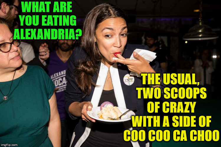 The Socialist Diet | WHAT ARE YOU EATING ALEXANDRIA? THE USUAL, TWO SCOOPS OF CRAZY WITH A SIDE OF COO COO CA CHOO | image tagged in alexandria ocasio-cortez,memes,democratic socialism,joker everyone loses their minds | made w/ Imgflip meme maker