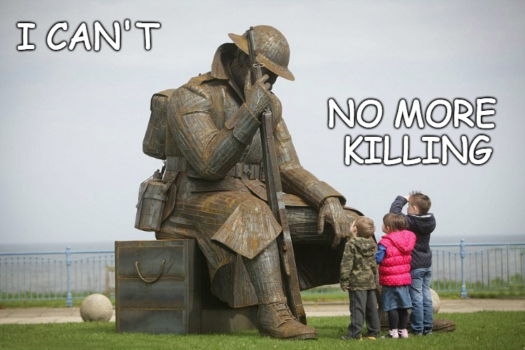 No More Killing 1918-2018 The Killing Never Stopped | I CAN'T; NO MORE KILLING | image tagged in tommy,1914-1918,ww1 | made w/ Imgflip meme maker