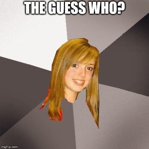 We'll be here all night | THE GUESS WHO? | image tagged in memes,musically oblivious 8th grader | made w/ Imgflip meme maker