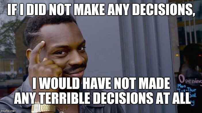 Roll Safe Think About It | IF I DID NOT MAKE ANY DECISIONS, I WOULD HAVE NOT MADE ANY TERRIBLE DECISIONS AT ALL | image tagged in memes,roll safe think about it | made w/ Imgflip meme maker