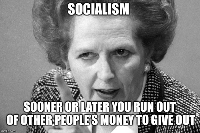 Margaret Thatcher | SOCIALISM SOONER OR LATER YOU RUN OUT OF OTHER PEOPLE’S MONEY TO GIVE OUT | image tagged in margaret thatcher | made w/ Imgflip meme maker