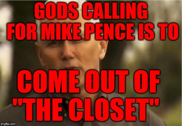 Mike Pence | GODS CALLING FOR MIKE PENCE IS TO; COME OUT OF   "THE CLOSET" | image tagged in mike pence | made w/ Imgflip meme maker