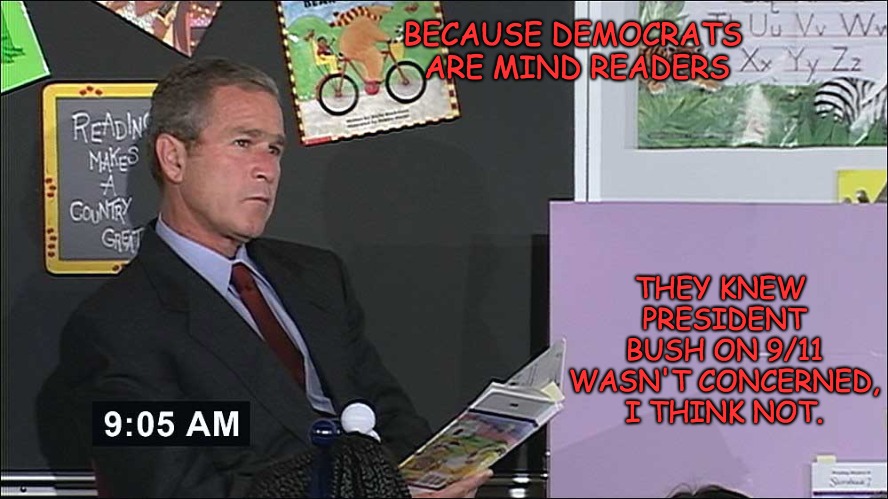 President Bush 'the loneliness of being in command'  | BECAUSE DEMOCRATS ARE MIND READERS THEY KNEW PRESIDENT BUSH ON 9/11 WASN'T CONCERNED, I THINK NOT. | made w/ Imgflip meme maker