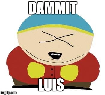 Cartman | DAMMIT; LUIS | image tagged in cartman | made w/ Imgflip meme maker