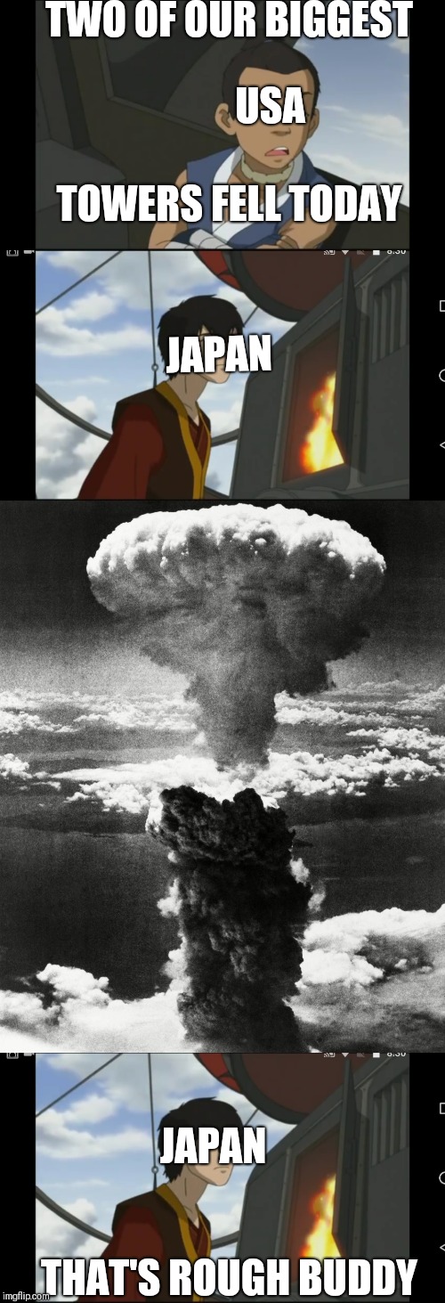 How Japan reacted to 9/11 | TWO OF OUR BIGGEST; USA; TOWERS FELL TODAY; JAPAN; JAPAN; THAT'S ROUGH BUDDY | image tagged in 9/11,avatar the last airbender,political meme,japan | made w/ Imgflip meme maker