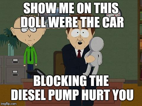Show me on this doll | SHOW ME ON THIS DOLL WERE THE CAR; BLOCKING THE DIESEL PUMP HURT YOU | image tagged in show me on this doll | made w/ Imgflip meme maker