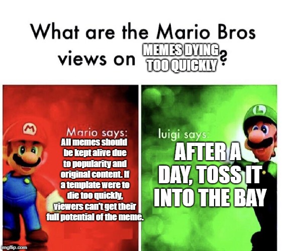 mario bros views | MEMES DYING TOO QUICKLY; All memes should be kept alive due to popularity and original content. If a template were to die too quickly, viewers can't get their full potential of the meme. AFTER A DAY, TOSS IT INTO THE BAY | image tagged in mario bros views,memes,memes about memes | made w/ Imgflip meme maker