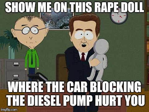 Show me on this doll | SHOW ME ON THIS RAPE DOLL; WHERE THE CAR BLOCKING THE DIESEL PUMP HURT YOU | image tagged in show me on this doll | made w/ Imgflip meme maker