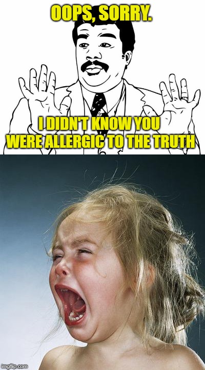 Allergic To The Truth | OOPS, SORRY. I DIDN'T KNOW YOU WERE ALLERGIC TO THE TRUTH | image tagged in neil degrasse tyson,truth,crying,mad | made w/ Imgflip meme maker