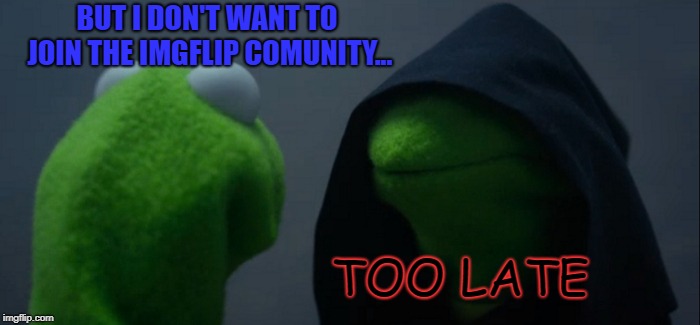 Evil Kermit Meme | BUT I DON'T WANT TO JOIN THE
IMGFLIP COMUNITY... TOO LATE | image tagged in memes,evil kermit | made w/ Imgflip meme maker