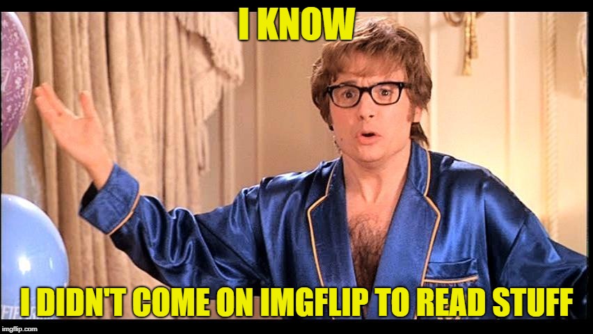 Who does that, Honestly? | I KNOW I DIDN'T COME ON IMGFLIP TO READ STUFF | image tagged in who does that honestly? | made w/ Imgflip meme maker