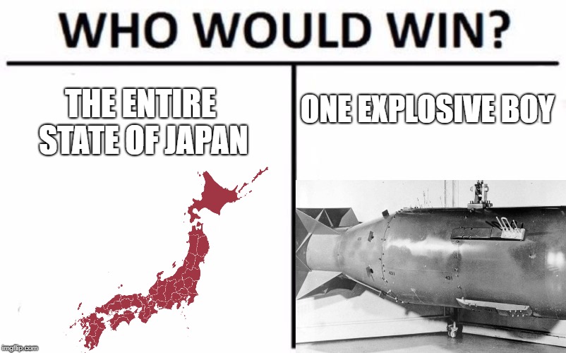 ONE EXPLOSIVE BOY; THE ENTIRE STATE OF JAPAN | image tagged in ww2,japan,atomic bomb | made w/ Imgflip meme maker