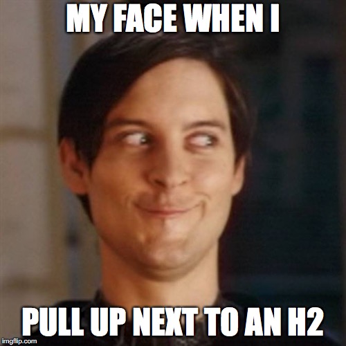 Sneaky Face | MY FACE WHEN I; PULL UP NEXT TO AN H2 | image tagged in sneaky face | made w/ Imgflip meme maker