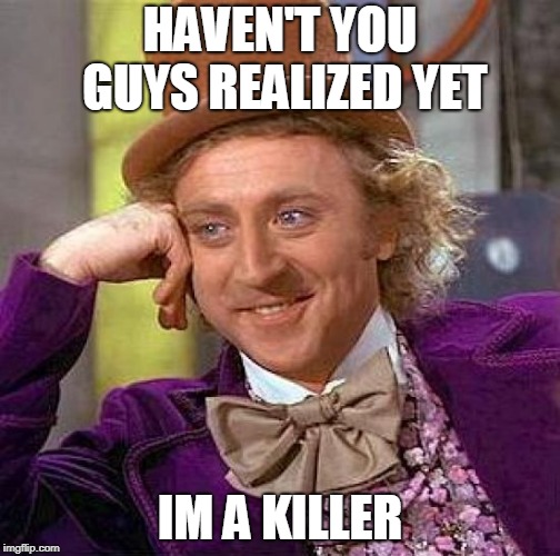 Creepy Condescending Wonka Meme | HAVEN'T YOU GUYS REALIZED YET; IM A KILLER | image tagged in memes,creepy condescending wonka | made w/ Imgflip meme maker
