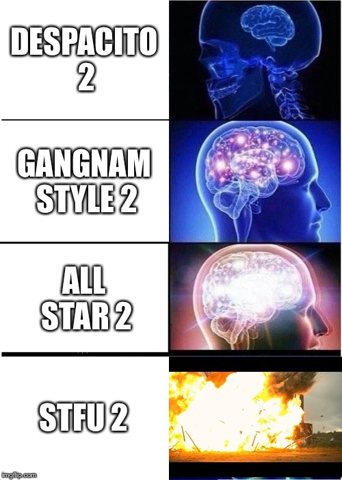 Expanding Brain | DESPACITO 2; GANGNAM STYLE 2; ALL STAR 2; STFU 2 | image tagged in memes,expanding brain | made w/ Imgflip meme maker