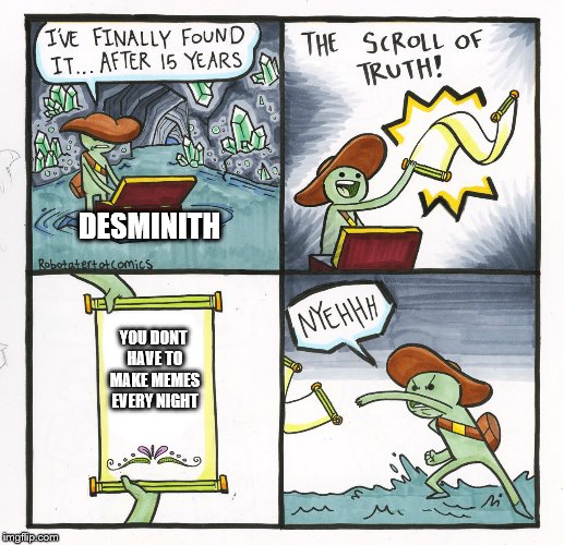 The Scroll Of Truth Meme | DESMINITH; YOU DONT HAVE TO MAKE MEMES EVERY NIGHT | image tagged in memes,the scroll of truth | made w/ Imgflip meme maker