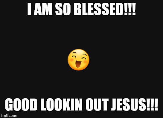 I AM SO BLESSED!!! GOOD LOOKIN OUT JESUS!!! | image tagged in jesus,blessed | made w/ Imgflip meme maker