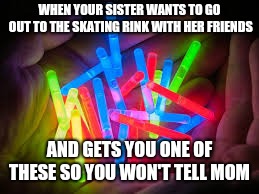 Mom's still knew !  | WHEN YOUR SISTER WANTS TO GO OUT TO THE SKATING RINK WITH HER FRIENDS; AND GETS YOU ONE OF THESE SO YOU WON'T TELL MOM | image tagged in funny | made w/ Imgflip meme maker