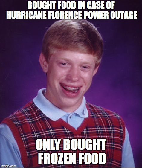 Bad Luck Brian | BOUGHT FOOD IN CASE OF HURRICANE FLORENCE POWER OUTAGE; ONLY BOUGHT FROZEN FOOD | image tagged in memes,bad luck brian | made w/ Imgflip meme maker