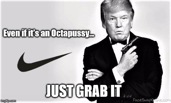 Nike James Trump | Even if it's an Octapussy... JUST GRAB IT | image tagged in trump 007,nike swoosh | made w/ Imgflip meme maker