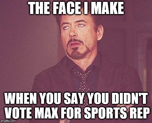 Tony stark | THE FACE I MAKE; WHEN YOU SAY YOU DIDN'T VOTE MAX FOR SPORTS REP | image tagged in tony stark | made w/ Imgflip meme maker