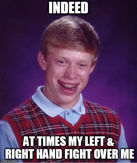 Brian scores every night 

a couple times a night. | INDEED; AT TIMES MY LEFT & RIGHT HAND FIGHT OVER ME | image tagged in memes,bad luck brian,brian  as usual,winning,brian is,the | made w/ Imgflip meme maker