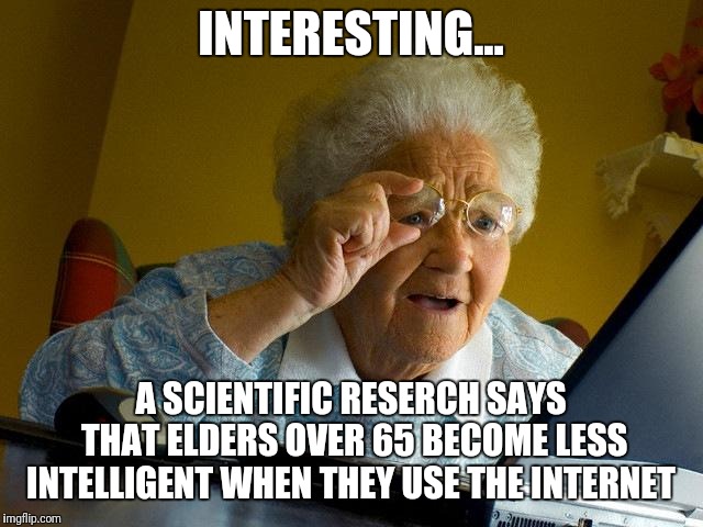 Grandma Finds The Internet | INTERESTING... A SCIENTIFIC RESERCH SAYS THAT ELDERS OVER 65 BECOME LESS INTELLIGENT WHEN THEY USE THE INTERNET | image tagged in memes,grandma finds the internet | made w/ Imgflip meme maker
