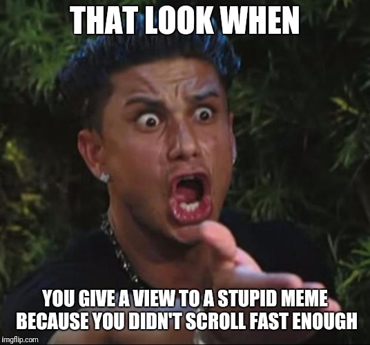 Scroll... scroll... scro- no! I didn't click it! Where's the unview button!? |  THAT LOOK WHEN; YOU GIVE A VIEW TO A STUPID MEME BECAUSE YOU DIDN'T SCROLL FAST ENOUGH | image tagged in memes,dj pauly d,unview,funny,accident,flarp | made w/ Imgflip meme maker