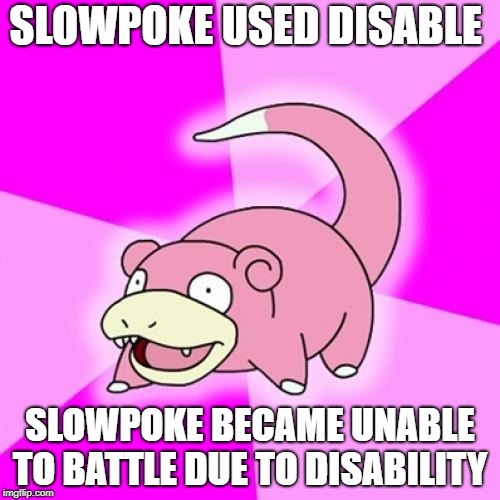 Slowpoke | SLOWPOKE USED DISABLE; SLOWPOKE BECAME UNABLE TO BATTLE DUE TO DISABILITY | image tagged in memes,slowpoke | made w/ Imgflip meme maker