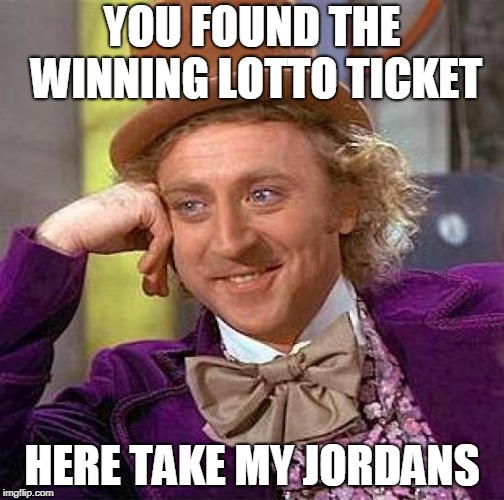 Creepy Condescending Wonka | YOU FOUND THE WINNING LOTTO TICKET; HERE TAKE MY JORDANS | image tagged in memes,creepy condescending wonka | made w/ Imgflip meme maker