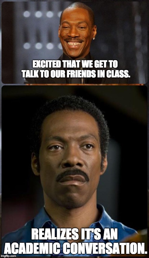 EDDIE MURPHY HAPPY MAD | EXCITED THAT WE GET TO TALK TO OUR FRIENDS IN CLASS. REALIZES IT'S AN ACADEMIC CONVERSATION. | image tagged in eddie murphy happy mad | made w/ Imgflip meme maker