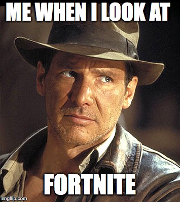 Indiana jones | ME WHEN I LOOK AT; FORTNITE | image tagged in indiana jones | made w/ Imgflip meme maker