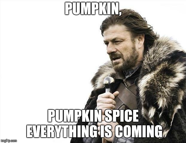 Brace Yourselves X is Coming Meme | PUMPKIN, PUMPKIN SPICE EVERYTHING IS COMING | image tagged in memes,brace yourselves x is coming | made w/ Imgflip meme maker