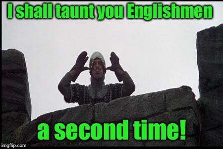 French Taunting in Monty Python's Holy Grail | I shall taunt you Englishmen a second time! | image tagged in french taunting in monty python's holy grail | made w/ Imgflip meme maker