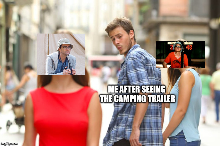 Distracted Boyfriend | ME AFTER SEEING THE CAMPING TRAILER | image tagged in memes,distracted boyfriend | made w/ Imgflip meme maker