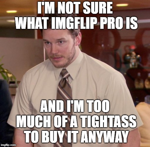 Afraid To Ask Andy Meme | I'M NOT SURE WHAT IMGFLIP PRO IS AND I'M TOO MUCH OF A TIGHTASS TO BUY IT ANYWAY | image tagged in memes,afraid to ask andy | made w/ Imgflip meme maker