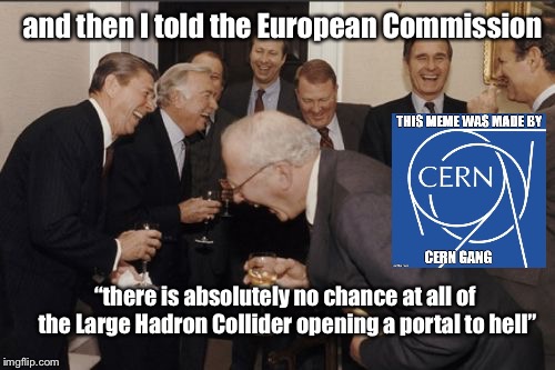 Laughing Men In Suits Meme | and then I told the European Commission; “there is absolutely no chance at all of the Large Hadron Collider opening a portal to hell” | image tagged in memes,laughing men in suits | made w/ Imgflip meme maker