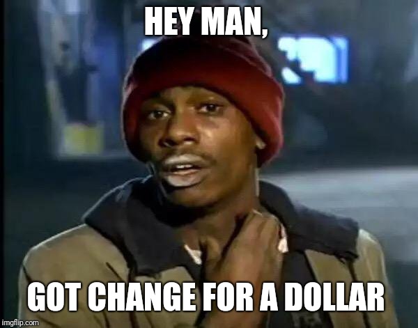 Y'all Got Any More Of That Meme | HEY MAN, GOT CHANGE FOR A DOLLAR | image tagged in memes,y'all got any more of that | made w/ Imgflip meme maker