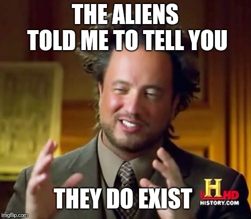 Ancient Aliens Meme | THE ALIENS TOLD ME TO TELL YOU; THEY DO EXIST | image tagged in memes,ancient aliens | made w/ Imgflip meme maker