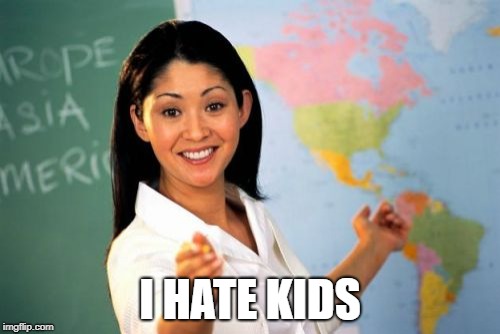 Unhelpful High School Teacher | I HATE KIDS | image tagged in memes,unhelpful high school teacher | made w/ Imgflip meme maker