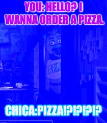 Chica Looking In Window FNAF | YOU: HELLO? I WANNA ORDER A PIZZA. CHICA:PIZZA!?!?!?!? | image tagged in chica looking in window fnaf | made w/ Imgflip meme maker