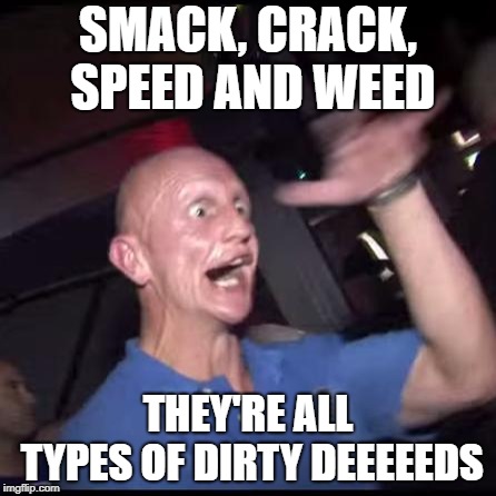 Drugs Crazy Guy | SMACK, CRACK, SPEED AND WEED; THEY'RE ALL TYPES OF DIRTY DEEEEEDS | image tagged in drugs crazy guy | made w/ Imgflip meme maker