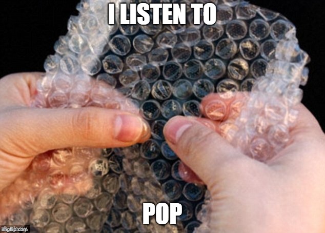 I LISTEN TO; POP | image tagged in pop music | made w/ Imgflip meme maker
