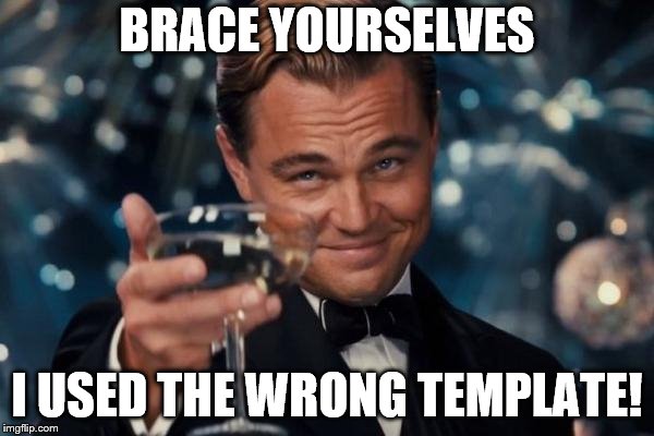 Wrong Template | BRACE YOURSELVES; I USED THE WRONG TEMPLATE! | image tagged in memes,leonardo dicaprio cheers,funny,wrong,wrong template,brace yourselves x is coming | made w/ Imgflip meme maker
