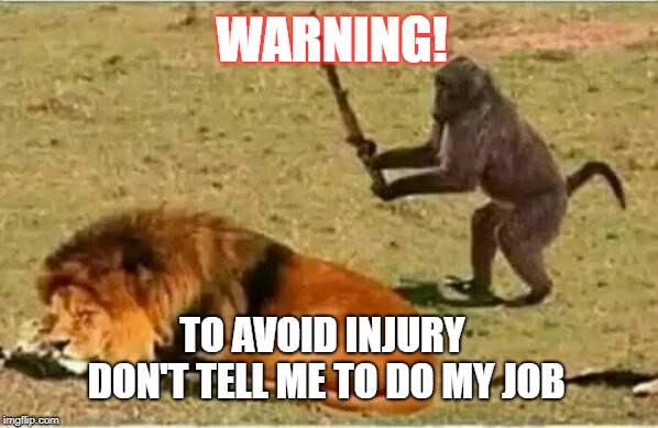 Warning | WARNING! TO AVOID INJURY DON'T TELL ME TO DO MY JOB | image tagged in warning | made w/ Imgflip meme maker