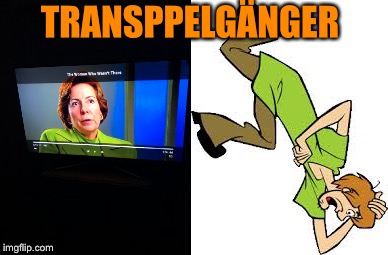 Transoppelganger | TRANSPPELGÄNGER | image tagged in lol,transgender | made w/ Imgflip meme maker