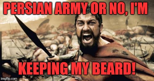 Sparta Leonidas | PERSIAN ARMY OR NO, I'M; KEEPING MY BEARD! | image tagged in memes,sparta leonidas | made w/ Imgflip meme maker